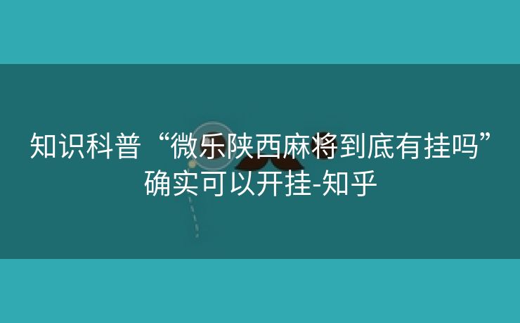 知识科普“微乐陕西麻将到底有挂吗”确实可以开挂-知乎