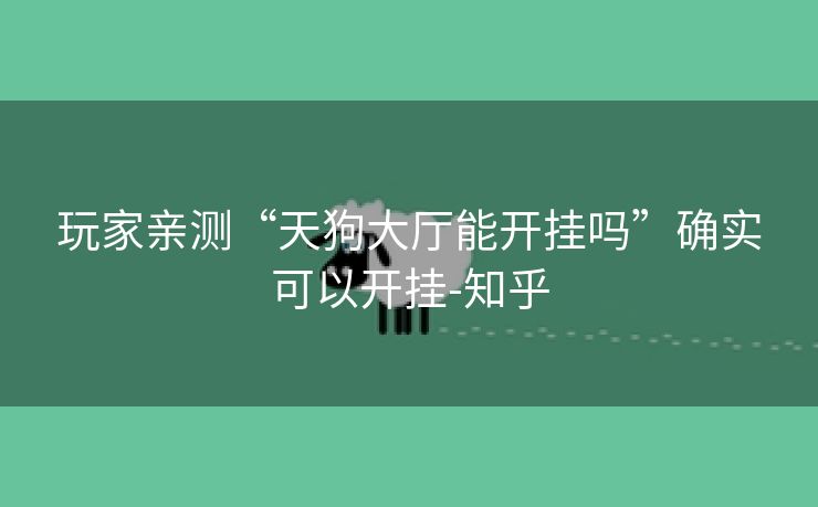 玩家亲测“天狗大厅能开挂吗”确实可以开挂-知乎