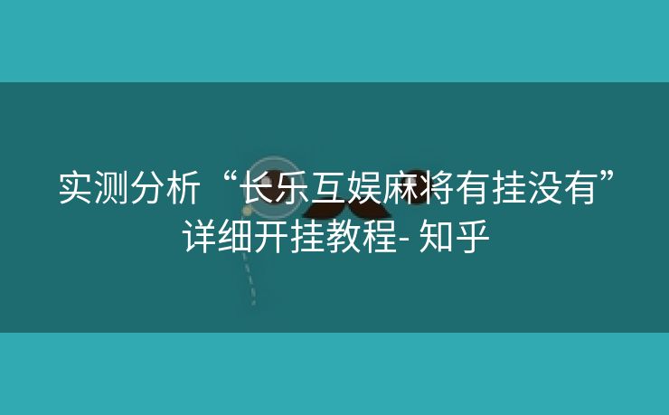 实测分析“长乐互娱麻将有挂没有”详细开挂教程- 知乎