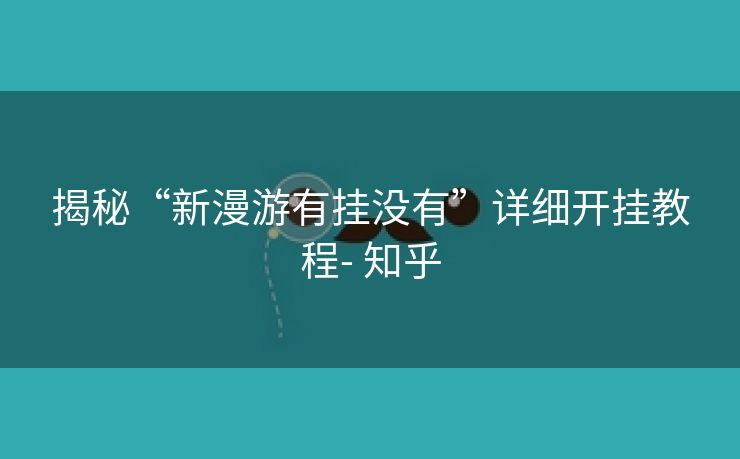 揭秘“新漫游有挂没有”详细开挂教程- 知乎