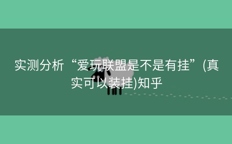 实测分析“爱玩联盟是不是有挂”(真实可以装挂)知乎