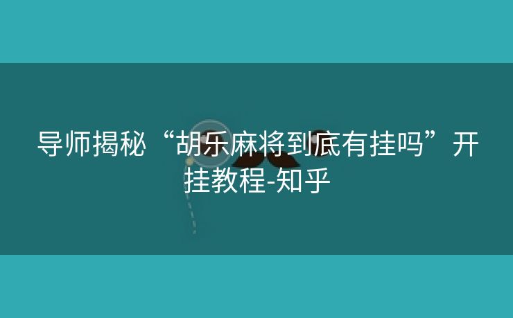 导师揭秘“胡乐麻将到底有挂吗”开挂教程-知乎