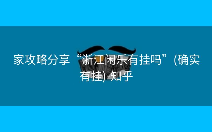 家攻略分享“浙江闲乐有挂吗”(确实有挂)-知乎