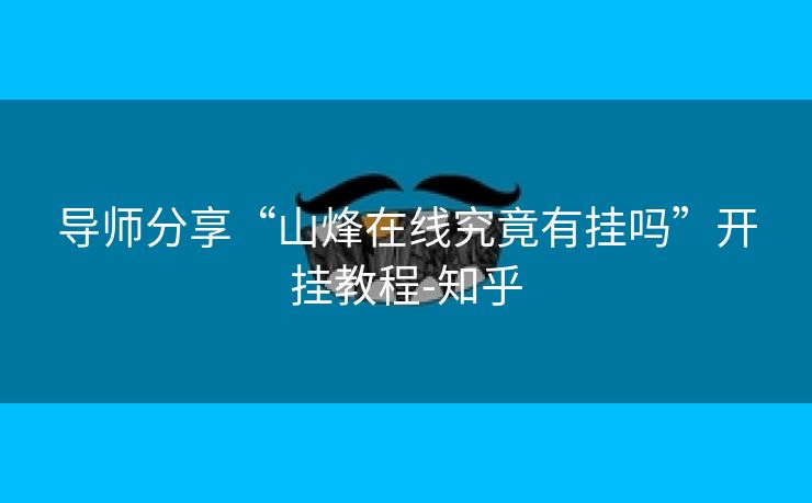 导师分享“山烽在线究竟有挂吗”开挂教程-知乎 导师分享“山烽在线究竟有挂吗”开挂教程-知乎