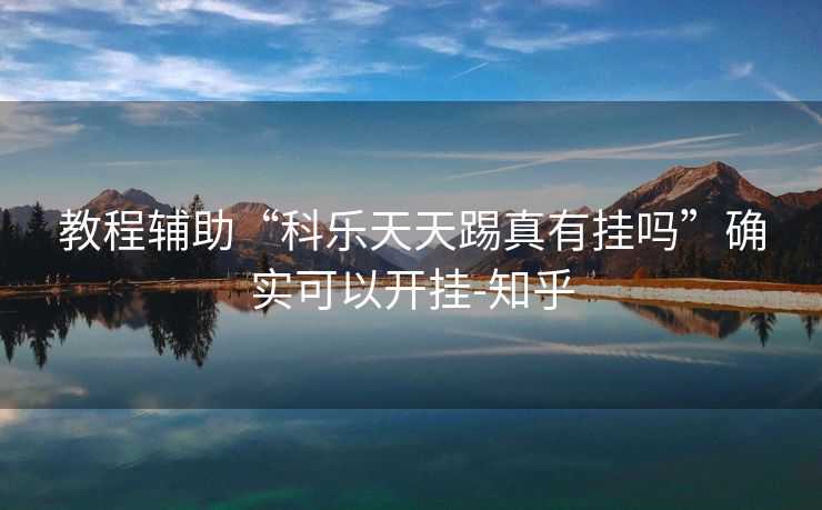 教程辅助“科乐天天踢真有挂吗”确实可以开挂-知乎 教程辅助“科乐天天踢真有挂吗”确实可以开挂-知乎