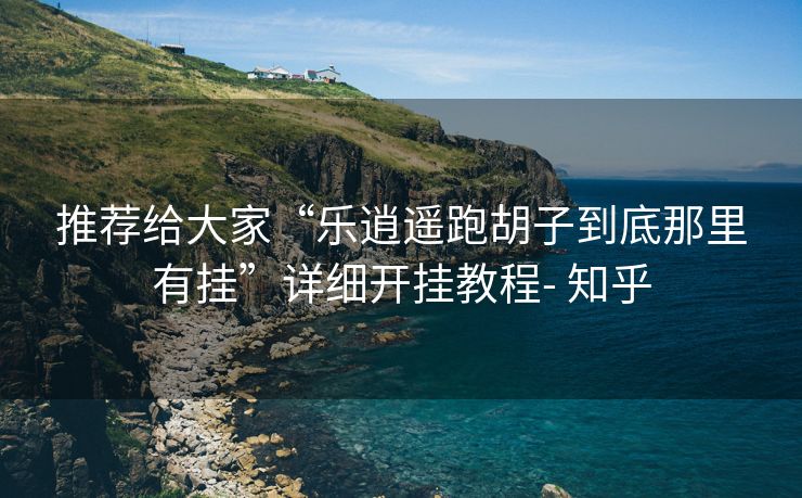 推荐给大家“乐逍遥跑胡子到底那里有挂”详细开挂教程- 知乎 推荐给大家“乐逍遥跑胡子到底那里有挂”详细开挂教程- 知乎