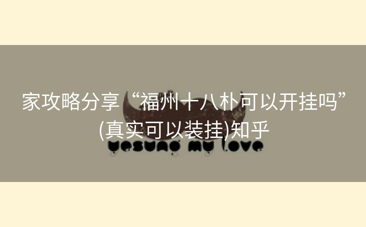 家攻略分享“福州十八朴可以开挂吗”(真实可以装挂)知乎 家攻略分享“福州十八朴可以开挂吗”(真实可以装挂)知乎