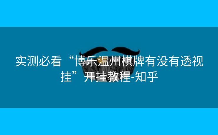 实测必看“博乐温州棋牌有没有透视挂”开挂教程-知乎 实测必看“博乐温州棋牌有没有透视挂”开挂教程-知乎