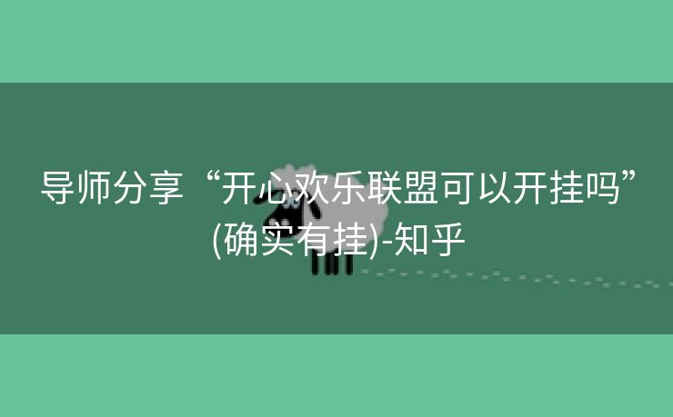 导师分享“开心欢乐联盟可以开挂吗”(确实有挂)-知乎 导师分享“开心欢乐联盟可以开挂吗”(确实有挂)-知乎