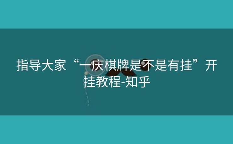 指导大家“一庆棋牌是不是有挂”开挂教程-知乎 指导大家“一庆棋牌是不是有挂”开挂教程-知乎