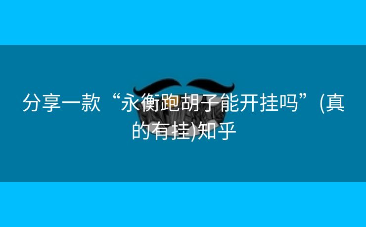 分享一款“永衡跑胡子能开挂吗”(真的有挂)知乎 分享一款“永衡跑胡子能开挂吗”(真的有挂)知乎