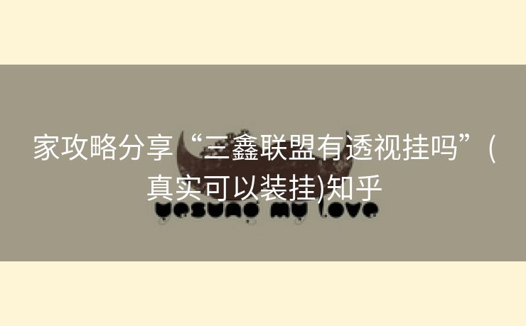 家攻略分享“三鑫联盟有透视挂吗”(真实可以装挂)知乎