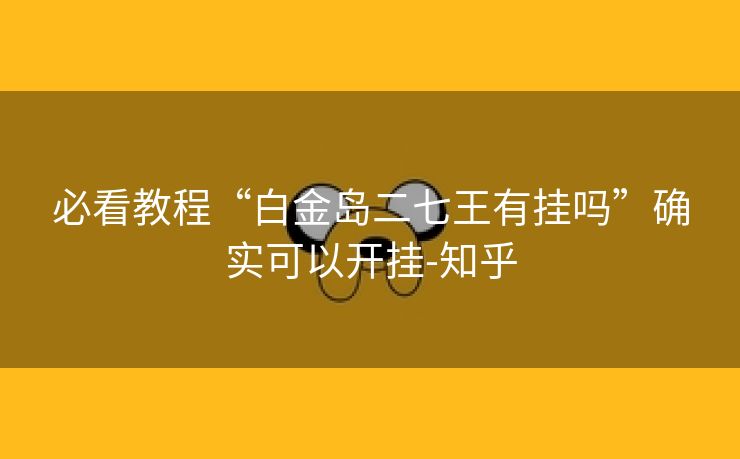 必看教程“白金岛二七王有挂吗”确实可以开挂-知乎