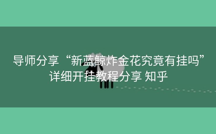 导师分享“新蓝鲸炸金花究竟有挂吗”详细开挂教程分享 知乎 导师分享“新蓝鲸炸金花究竟有挂吗”详细开挂教程分享 知乎