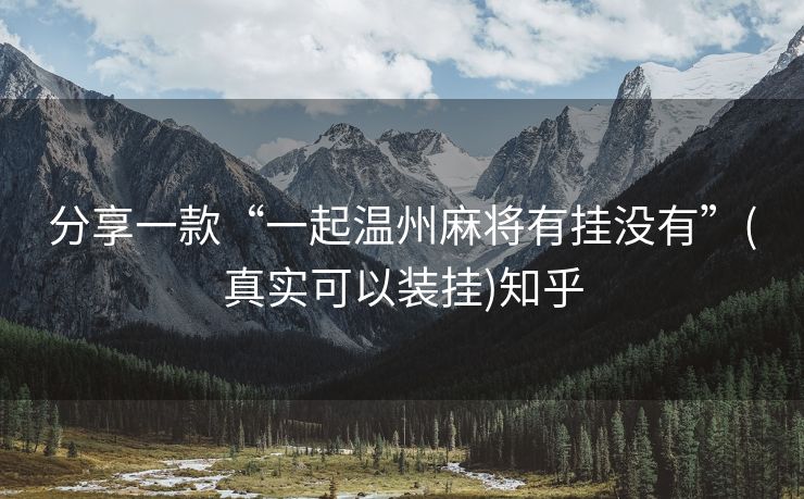 分享一款“一起温州麻将有挂没有”(真实可以装挂)知乎