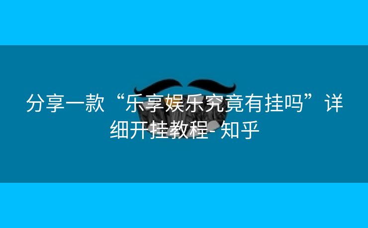 分享一款“乐享娱乐究竟有挂吗”详细开挂教程- 知乎