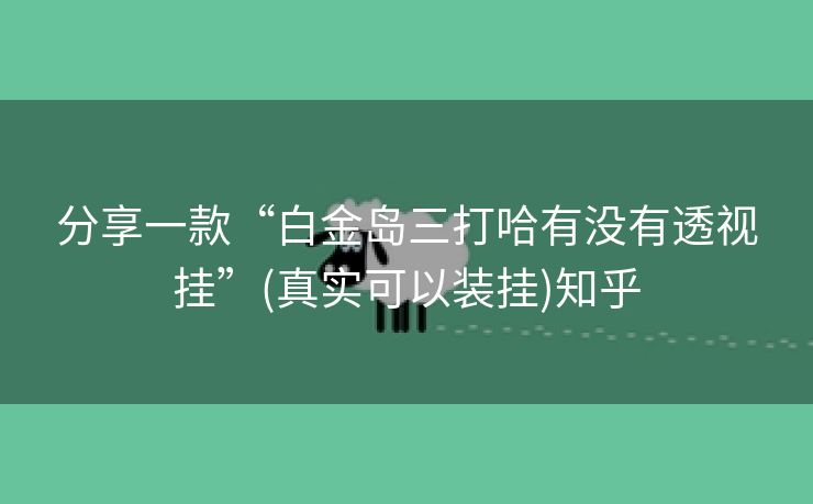 分享一款“白金岛三打哈有没有透视挂”(真实可以装挂)知乎