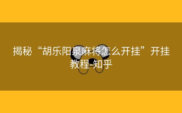 揭秘“胡乐阳泉麻将怎么开挂”开挂教程-知乎