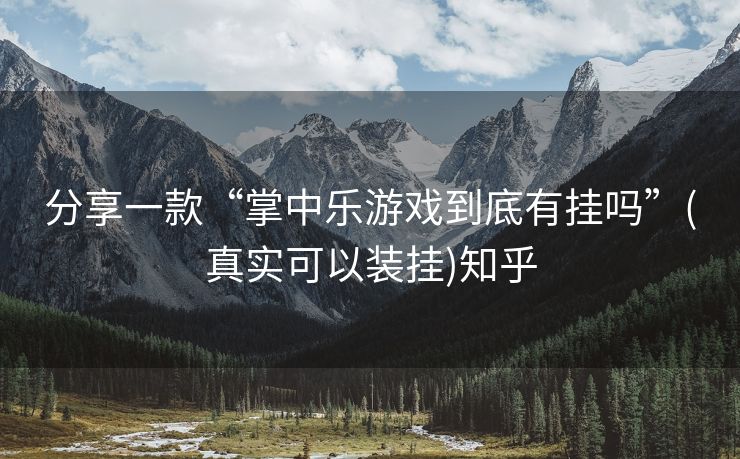 分享一款“掌中乐游戏到底有挂吗”(真实可以装挂)知乎