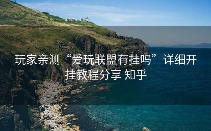 玩家亲测“爱玩联盟有挂吗”详细开挂教程分享 知乎