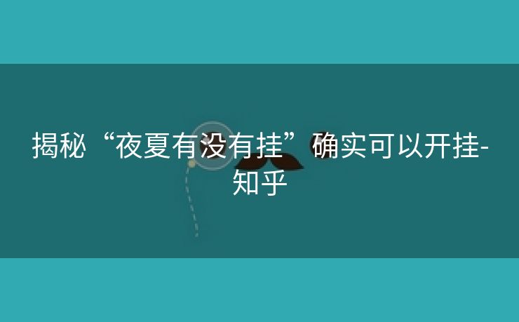 揭秘“夜夏有没有挂”确实可以开挂-知乎