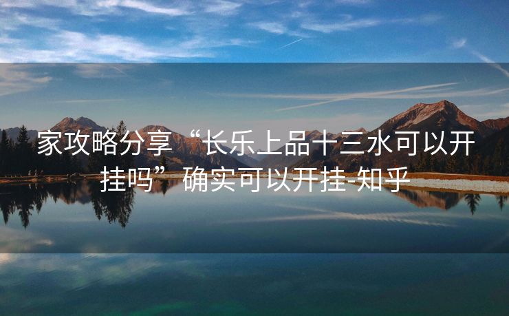 家攻略分享“长乐上品十三水可以开挂吗”确实可以开挂-知乎