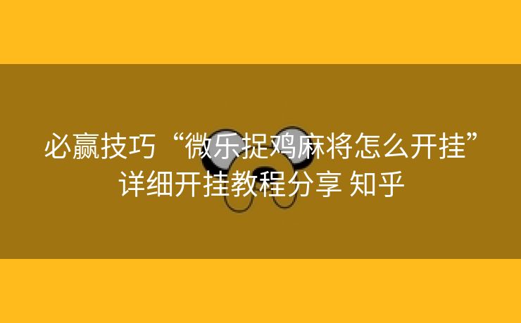 必赢技巧“微乐捉鸡麻将怎么开挂”详细开挂教程分享 知乎