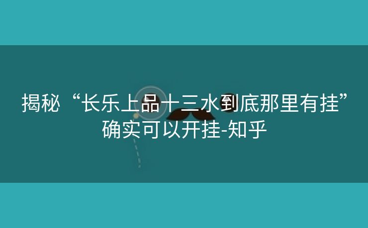 揭秘“长乐上品十三水到底那里有挂”确实可以开挂-知乎 揭秘“长乐上品十三水到底那里有挂”确实可以开挂-知乎