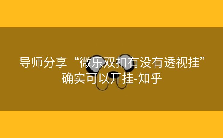 导师分享“微乐双扣有没有透视挂”确实可以开挂-知乎