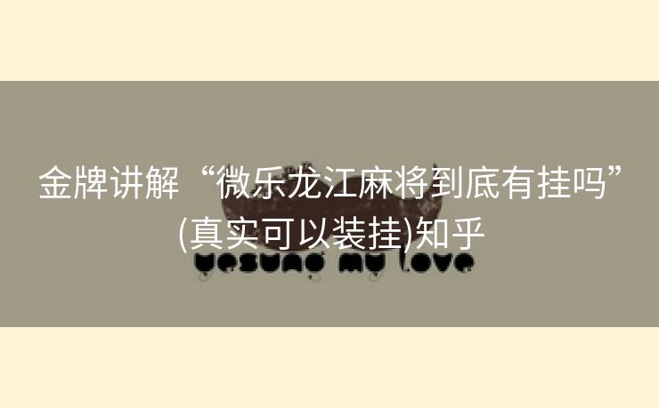 金牌讲解“微乐龙江麻将到底有挂吗”(真实可以装挂)知乎
