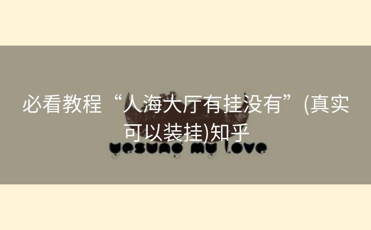 必看教程“人海大厅有挂没有”(真实可以装挂)知乎