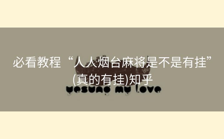 必看教程“人人烟台麻将是不是有挂”(真的有挂)知乎