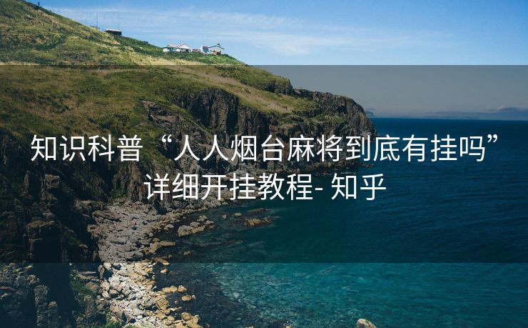 知识科普“人人烟台麻将到底有挂吗”详细开挂教程- 知乎