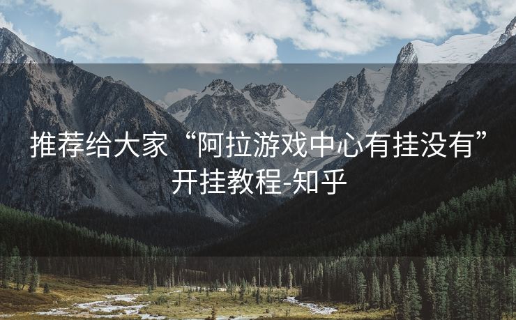 推荐给大家“阿拉游戏中心有挂没有”开挂教程-知乎