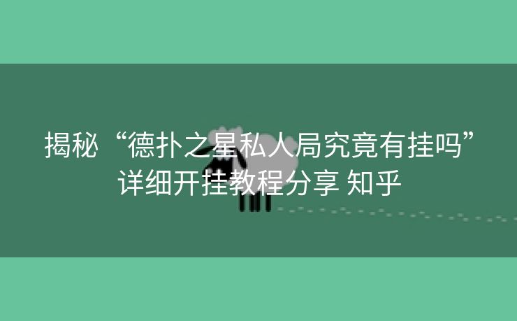 揭秘“德扑之星私人局究竟有挂吗”详细开挂教程分享 知乎