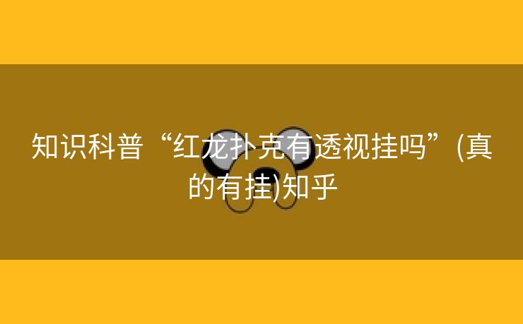 知识科普“红龙扑克有透视挂吗”(真的有挂)知乎 知识科普“红龙扑克有透视挂吗”(真的有挂)知乎