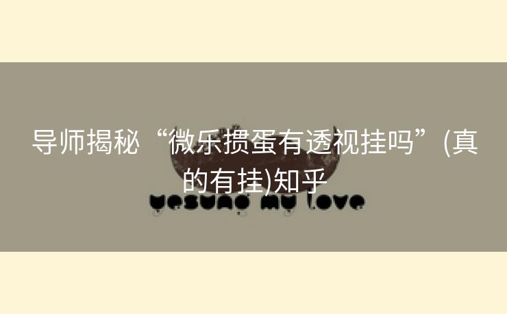 导师揭秘“微乐掼蛋有透视挂吗”(真的有挂)知乎 导师揭秘“微乐掼蛋有透视挂吗”(真的有挂)知乎