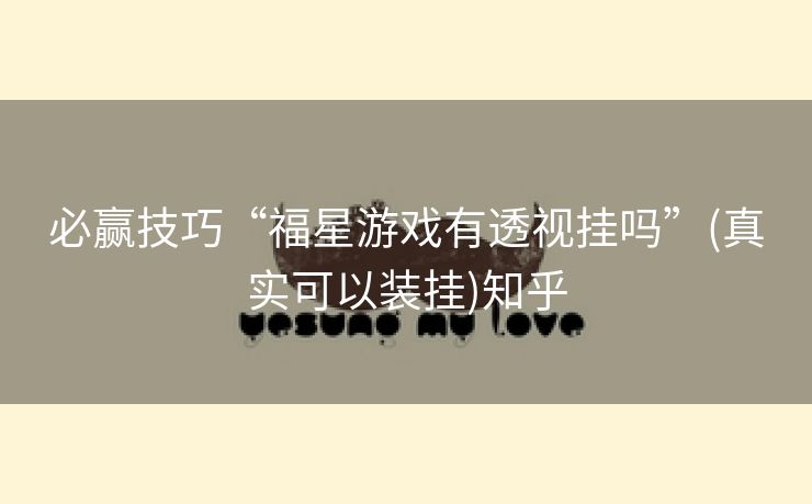 必赢技巧“福星游戏有透视挂吗”(真实可以装挂)知乎 必赢技巧“福星游戏有透视挂吗”(真实可以装挂)知乎