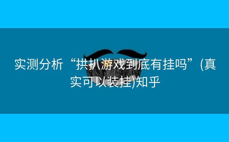 实测分析“拱扒游戏到底有挂吗”(真实可以装挂)知乎