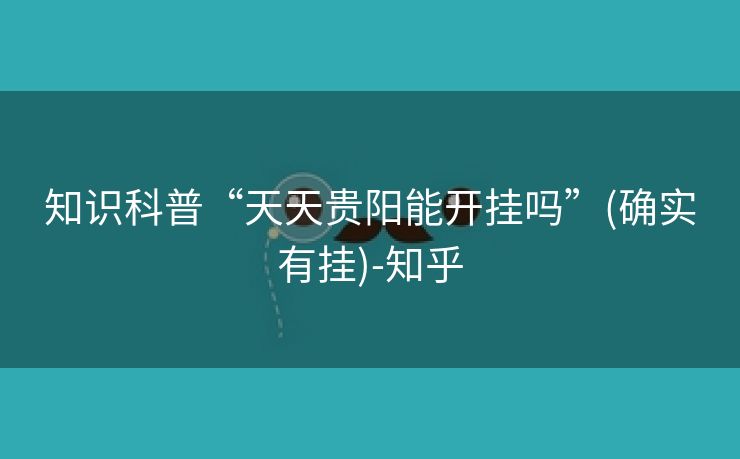 知识科普“天天贵阳能开挂吗”(确实有挂)-知乎 知识科普“天天贵阳能开挂吗”(确实有挂)-知乎