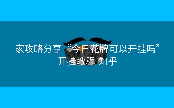 家攻略分享“今日花牌可以开挂吗”开挂教程-知乎