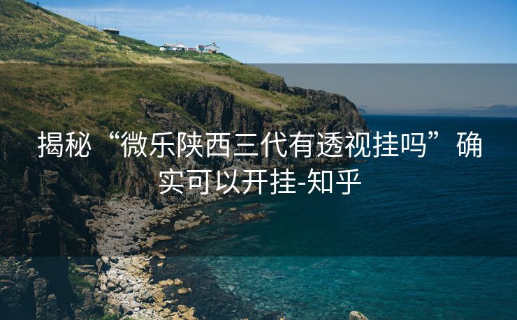 揭秘“微乐陕西三代有透视挂吗”确实可以开挂-知乎