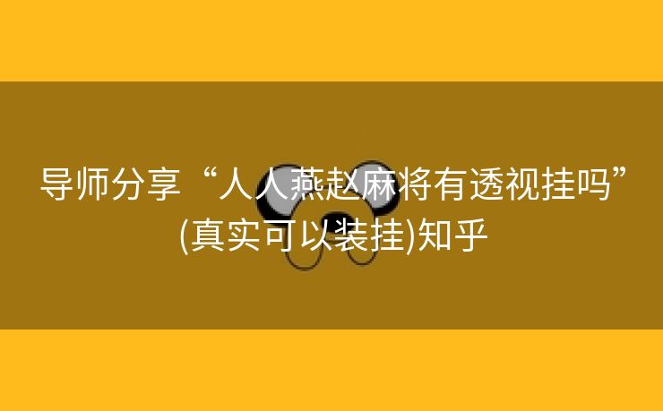 导师分享“人人燕赵麻将有透视挂吗”(真实可以装挂)知乎