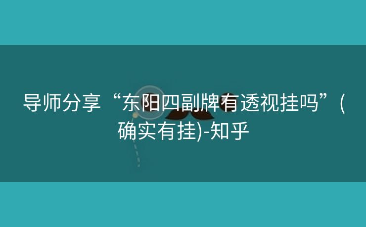 导师分享“东阳四副牌有透视挂吗”(确实有挂)-知乎