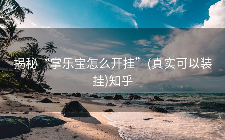 揭秘“掌乐宝怎么开挂”(真实可以装挂)知乎 揭秘“掌乐宝怎么开挂”(真实可以装挂)知乎