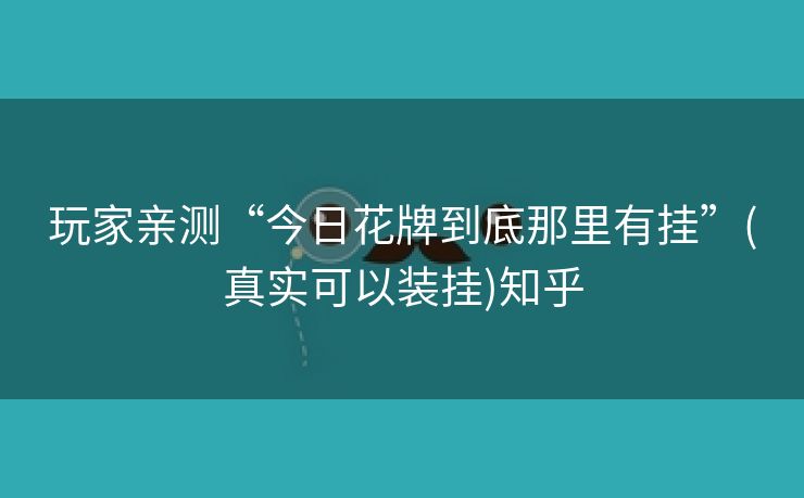 玩家亲测“今日花牌到底那里有挂”(真实可以装挂)知乎