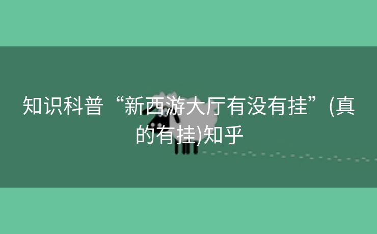 知识科普“新西游大厅有没有挂”(真的有挂)知乎
