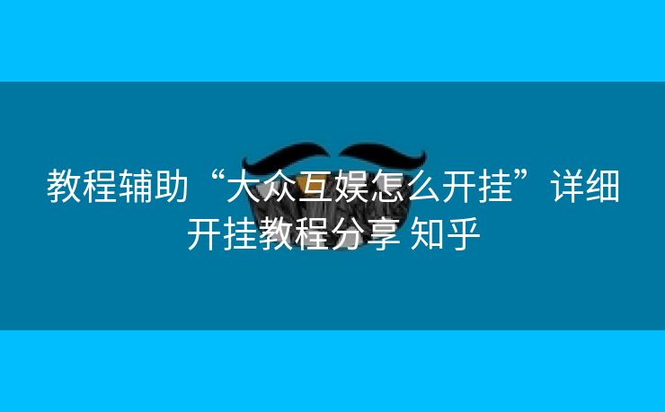 教程辅助“大众互娱怎么开挂”详细开挂教程分享 知乎 教程辅助“大众互娱怎么开挂”详细开挂教程分享 知乎