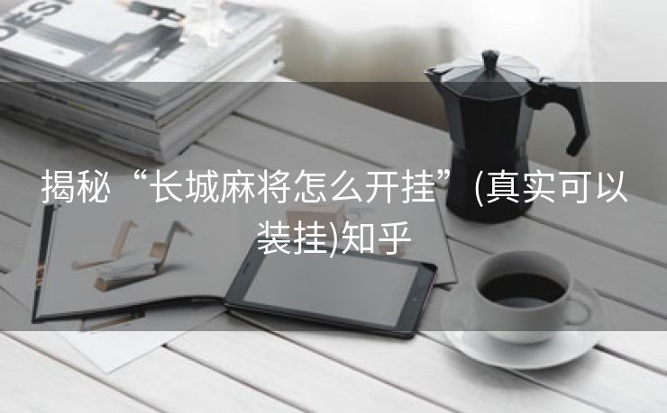 揭秘“长城麻将怎么开挂”(真实可以装挂)知乎