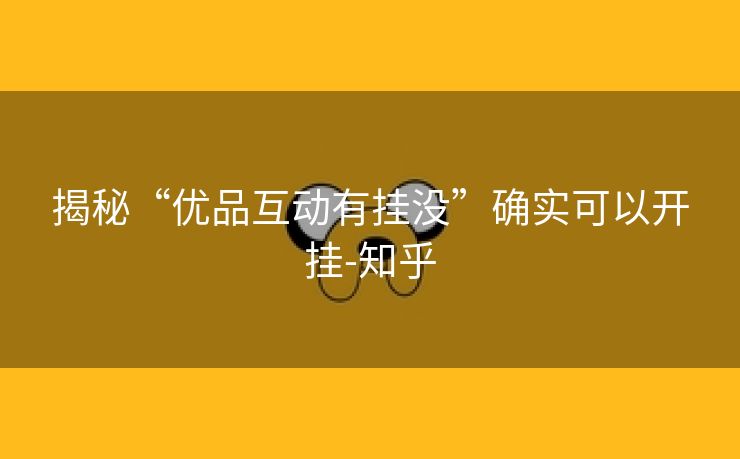 揭秘“优品互动有挂没”确实可以开挂-知乎